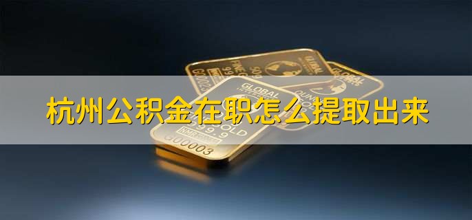 杭州公积金在职怎么提取出来