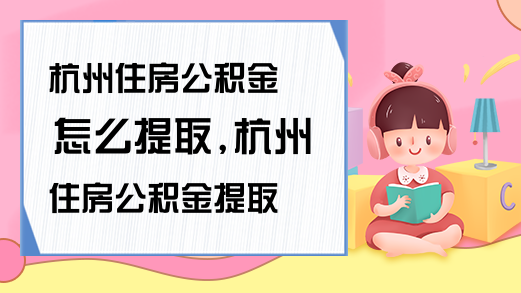 杭州住房公积金怎么提取杭州住房公积金提取方法